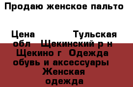 Продаю женское пальто › Цена ­ 3 200 - Тульская обл., Щекинский р-н, Щекино г. Одежда, обувь и аксессуары » Женская одежда и обувь   . Тульская обл.